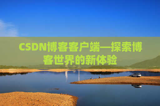 CSDN博客客户端—探索博客世界的新体验 CSDN博客客户端—探索博客世界的新体验